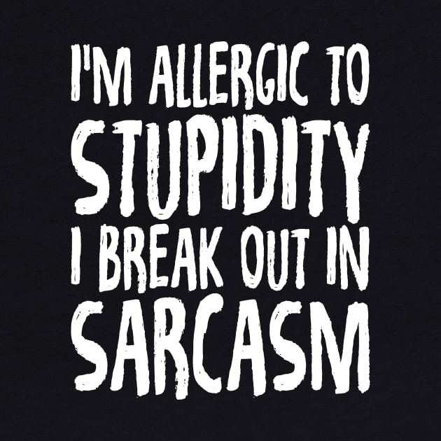 I'm allergic to stupidity I break out in sarcasm by captainmood